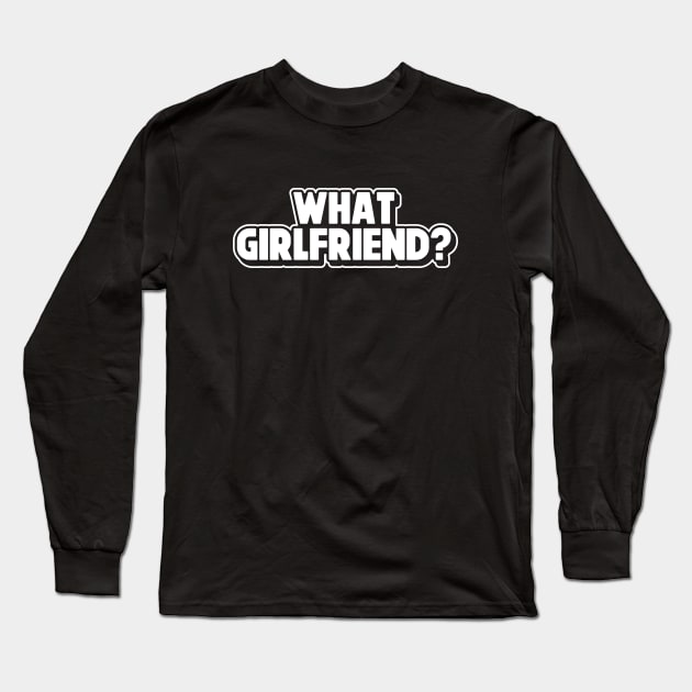 What Girlfriend? Relationship Status Sarcastic Adult Humor Funny Single Broken Relationship Long Sleeve T-Shirt by SWIFTYSPADE